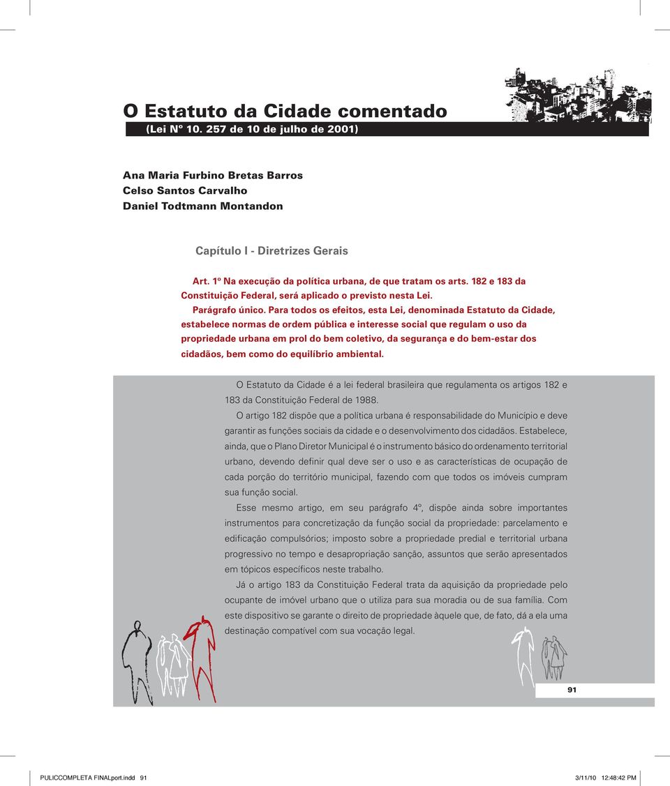 Para todos os efeitos, esta Lei, denominada Estatuto da Cidade, estabelece normas de ordem pública e interesse social que regulam o uso da propriedade urbana em prol do bem coletivo, da segurança e