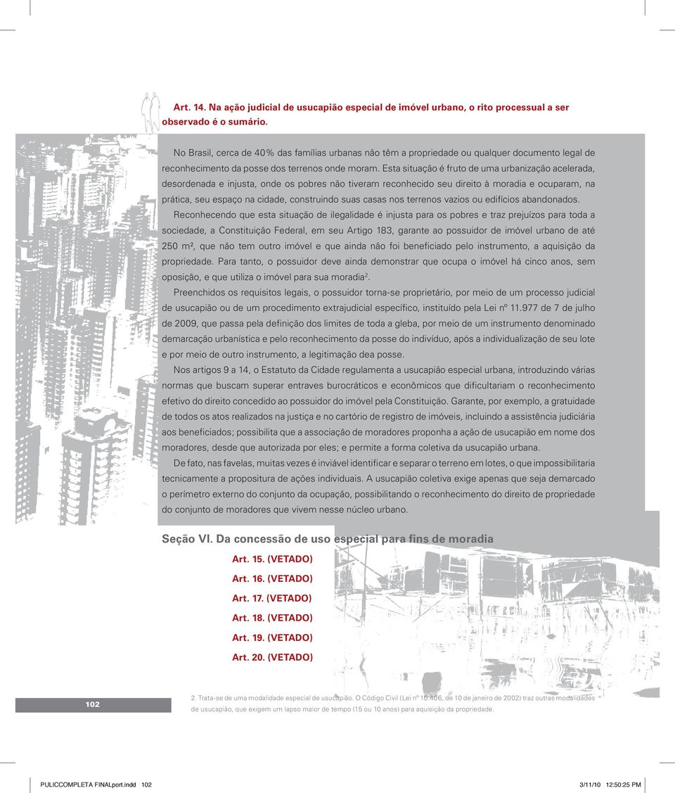 Esta situação é fruto de uma urbanização acelerada, desordenada e injusta, onde os pobres não tiveram reconhecido seu direito à moradia e ocuparam, na prática, seu espaço na cidade, construindo suas