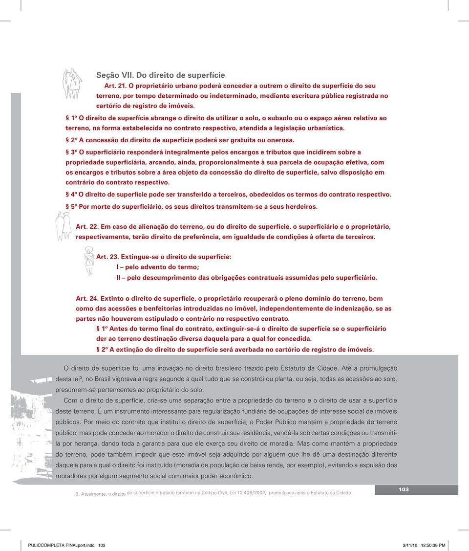 1º O direito de superfície abrange o direito de utilizar o solo, o subsolo ou o espaço aéreo relativo ao terreno, na forma estabelecida no contrato respectivo, atendida a legislação urbanística.