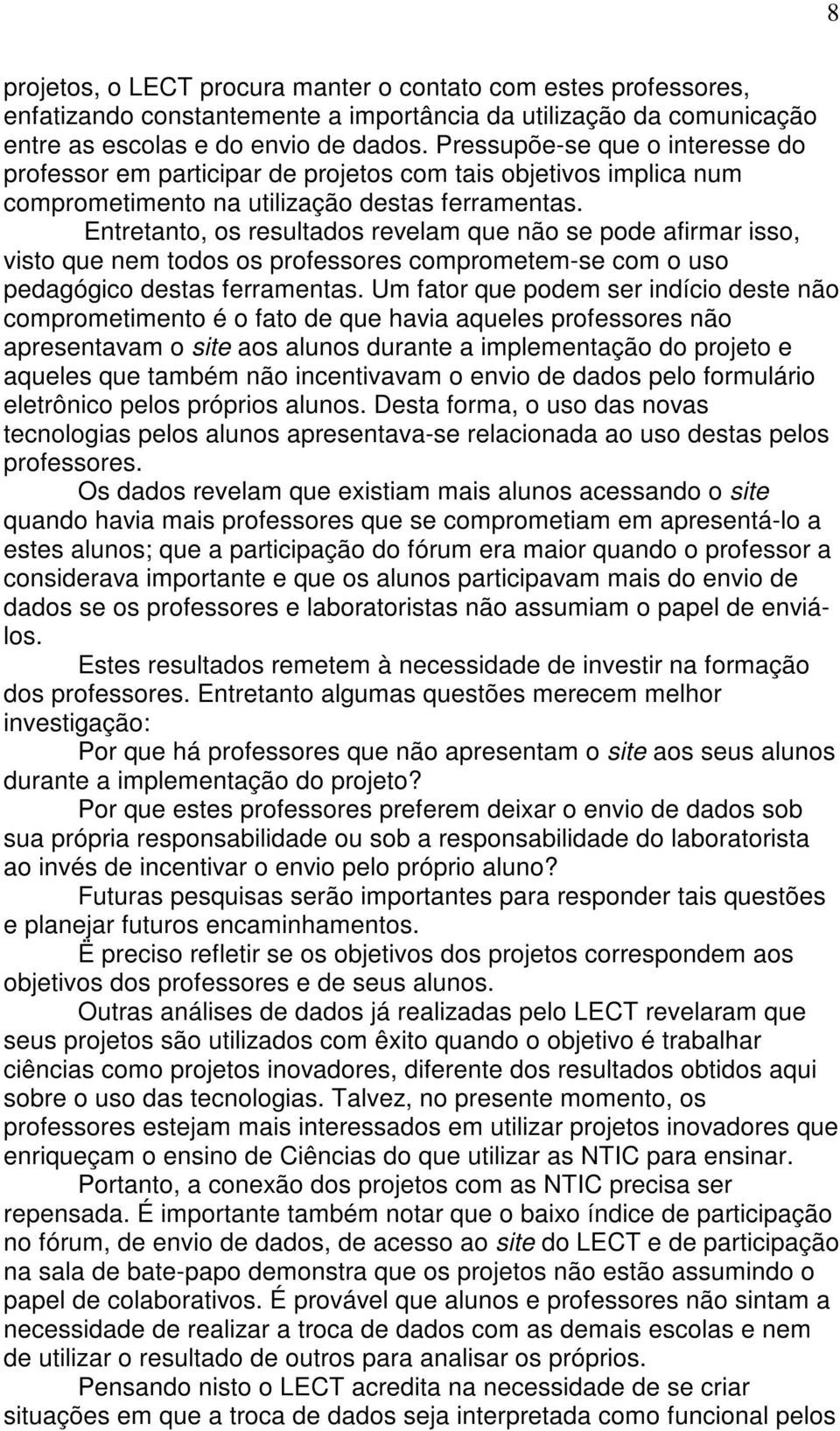 Entretanto, os resultados revelam que não se pode afirmar isso, visto que nem todos os professores comprometem-se com o uso pedagógico destas ferramentas.