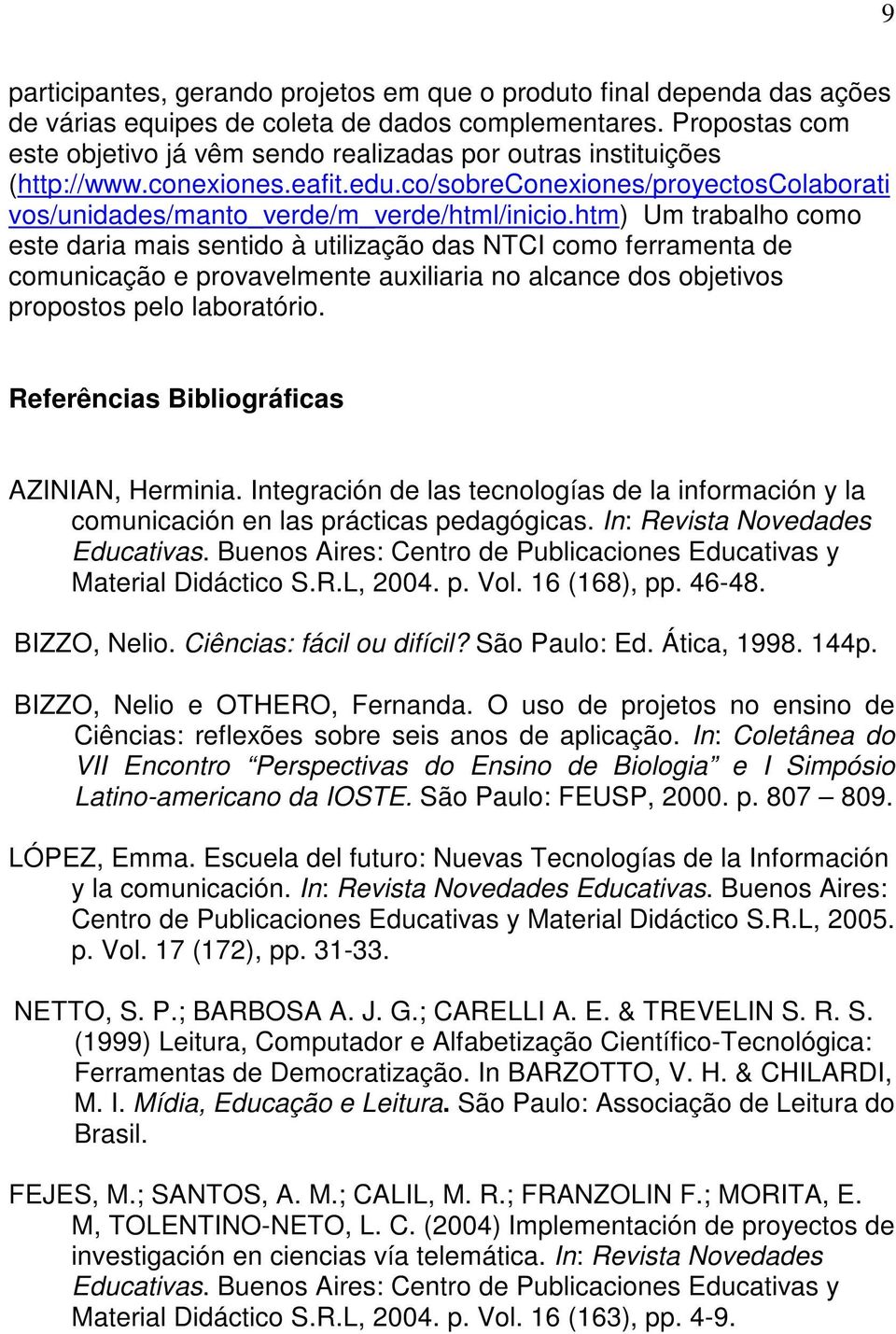 htm) Um trabalho como este daria mais sentido à utilização das NTCI como ferramenta de comunicação e provavelmente auxiliaria no alcance dos objetivos propostos pelo laboratório.