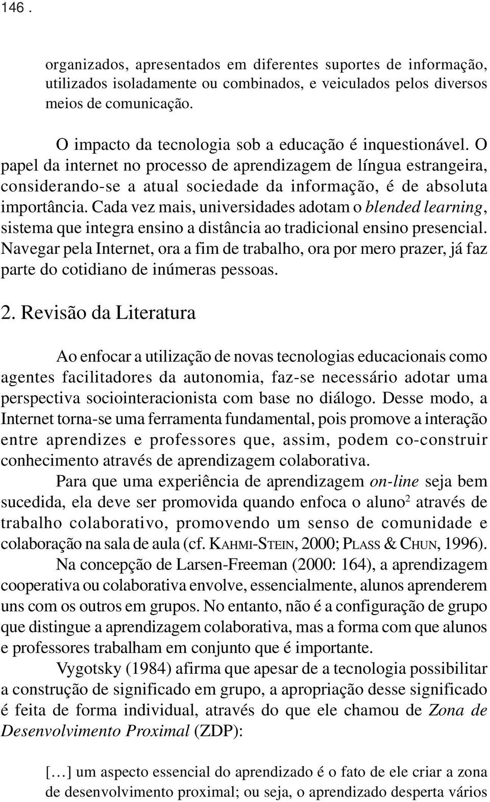 O papel da internet no processo de aprendizagem de língua estrangeira, considerando-se a atual sociedade da informação, é de absoluta importância.