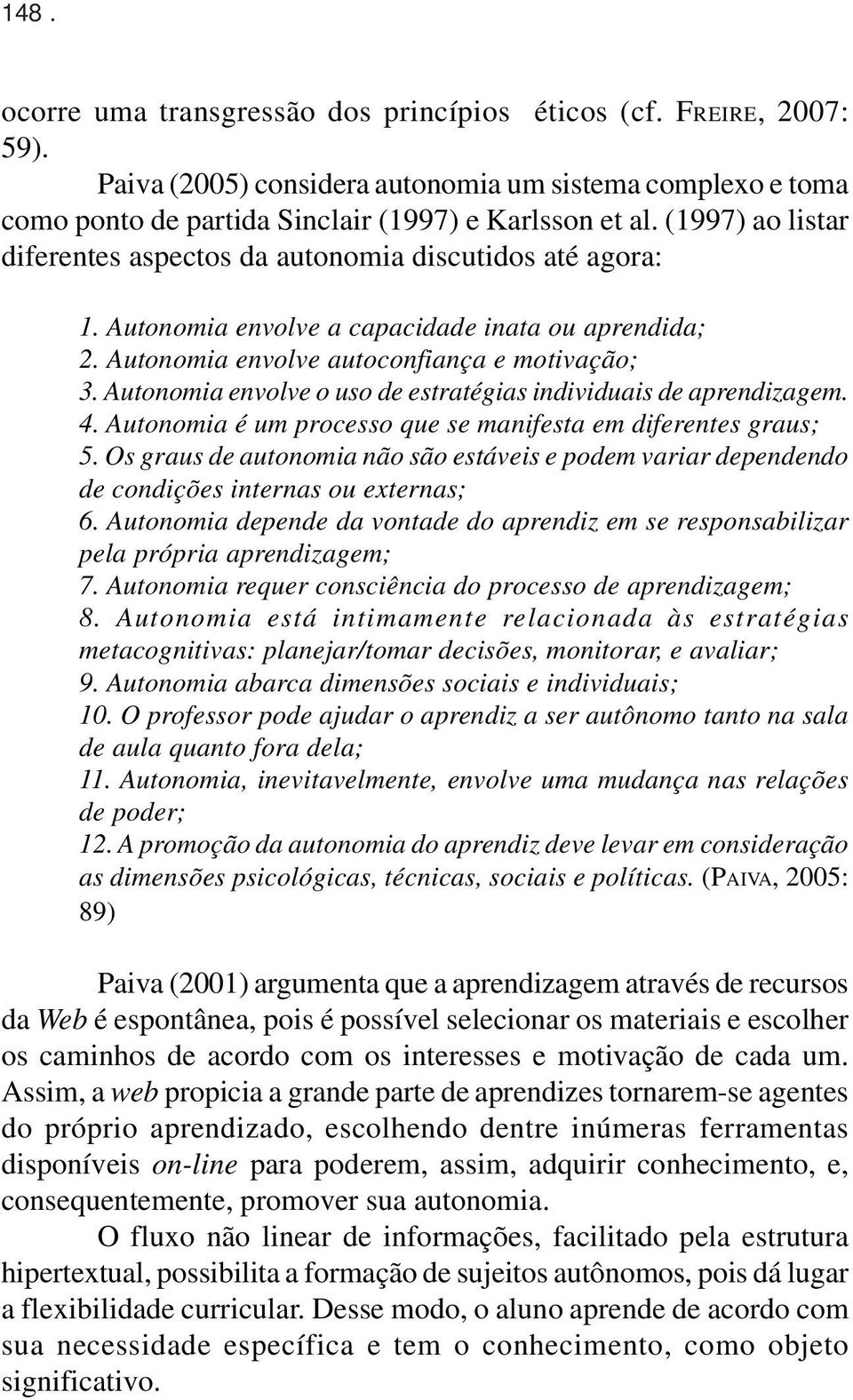 Autonomia envolve o uso de estratégias individuais de aprendizagem. 4. Autonomia é um processo que se manifesta em diferentes graus; 5.