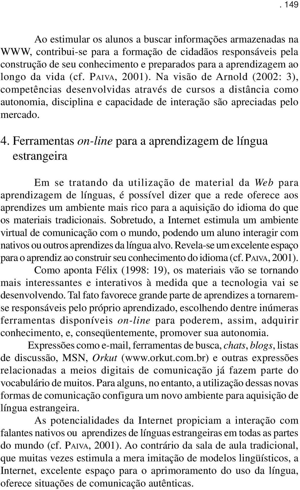 Na visão de Arnold (2002: 3), competências desenvolvidas através de cursos a distância como autonomia, disciplina e capacidade de interação são apreciadas pelo mercado. 4.