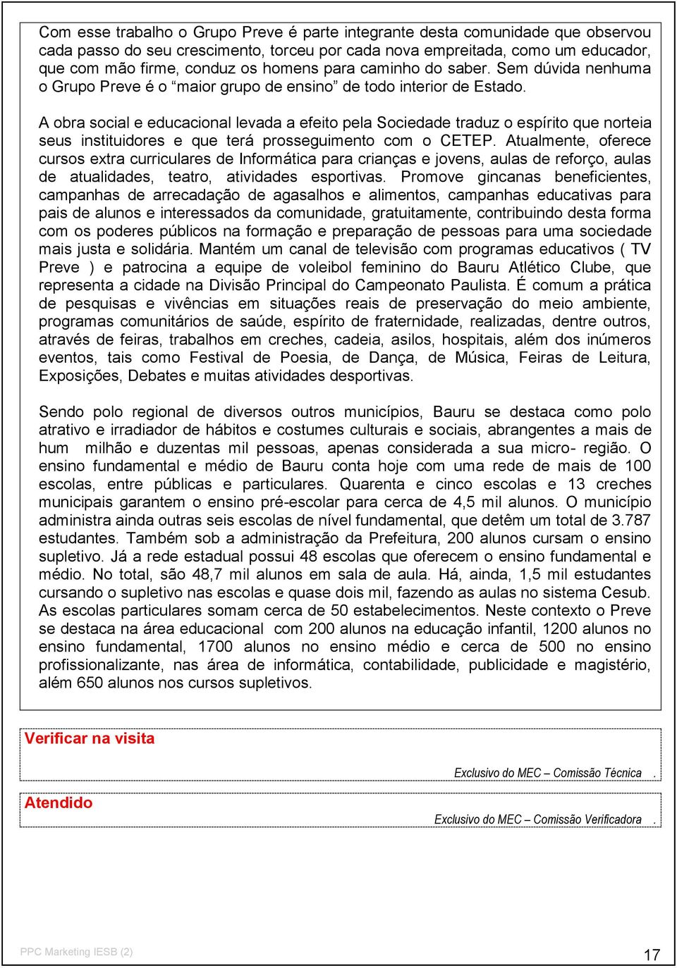 A obra social e educacional levada a efeito pela Sociedade traduz o espírito que norteia seus instituidores e que terá prosseguimento com o CETEP.