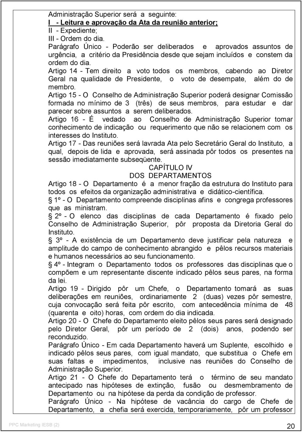 Artigo 14 - Tem direito a voto todos os membros, cabendo ao Diretor Geral na qualidade de Presidente, o voto de desempate, além do de membro.