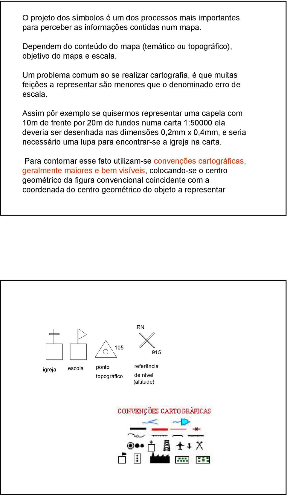 Assim pôr exemplo se quisermos representar uma capela com 10m de frente por 20m de fundos numa carta 1:50000 ela deveria ser desenhada nas dimensões 0,2mm x 0,4mm, e seria necessário uma lupa para