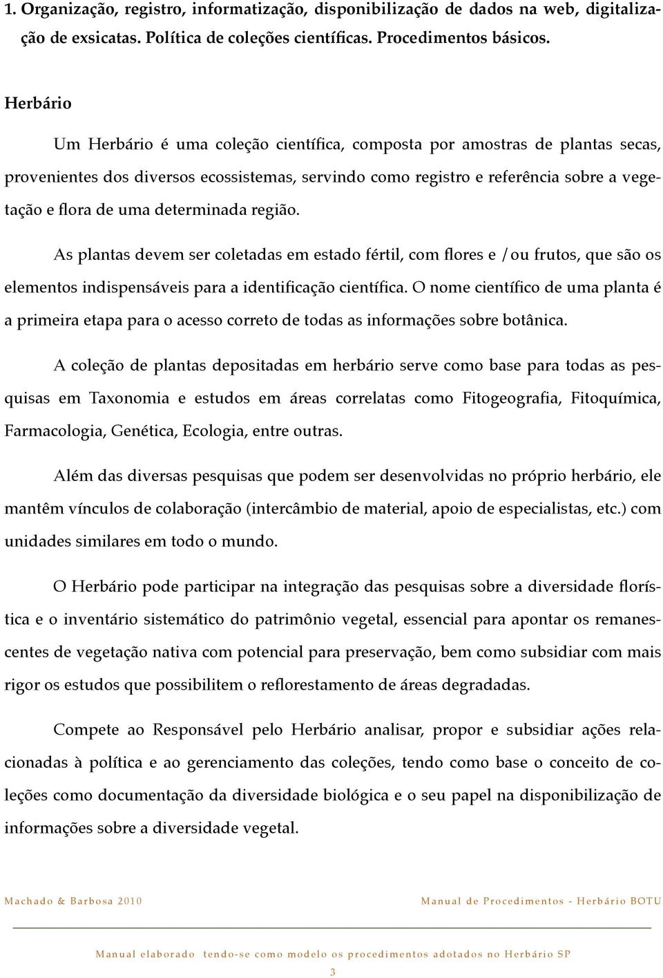 determinada região. As plantas devem ser coletadas em estado fértil, com flores e /ou frutos, que são os elementos indispensáveis para a identificação científica.