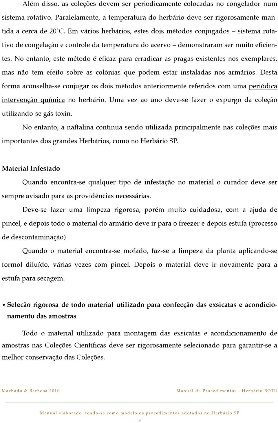 No entanto, este método é eficaz para erradicar as pragas existentes nos exemplares, mas não tem efeito sobre as colônias que podem estar instaladas nos armários.