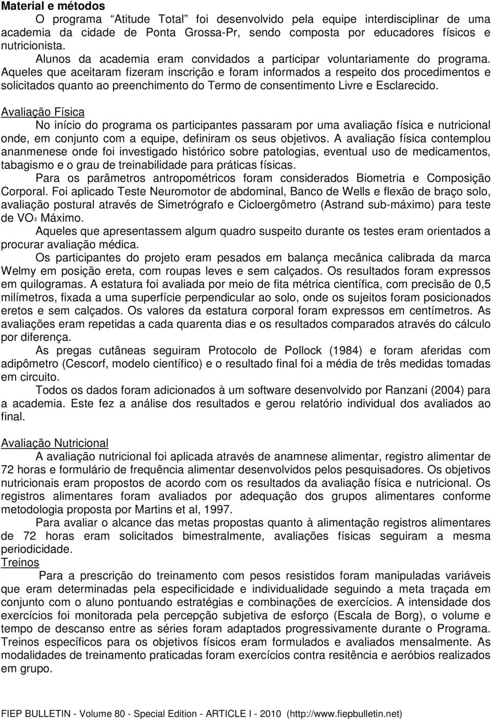 Aqueles que aceitaram fizeram inscrição e foram informados a respeito dos procedimentos e solicitados quanto ao preenchimento do Termo de consentimento Livre e Esclarecido.