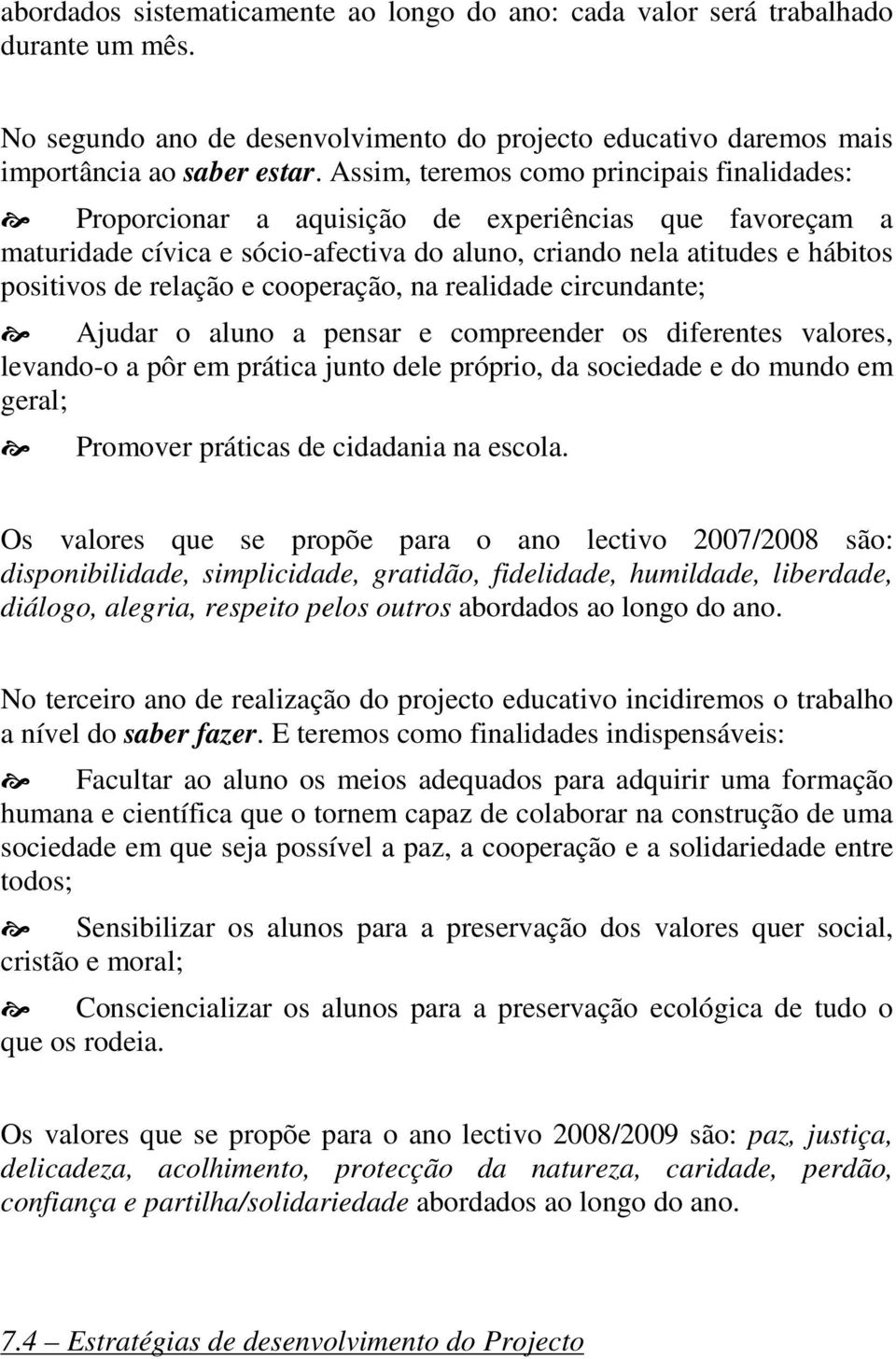 e cooperação, na realidade circundante; Ajudar o aluno a pensar e compreender os diferentes valores, levando-o a pôr em prática junto dele próprio, da sociedade e do mundo em geral; Promover práticas