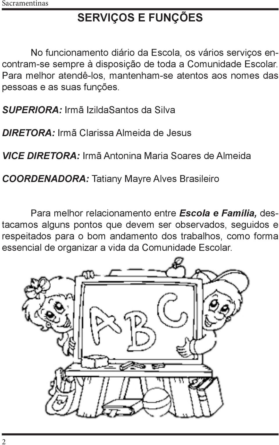 SUPERIORA: Irmã IzildaSantos da Silva DIRETORA: Irmã Clarissa Almeida de Jesus VICE DIRETORA: Irmã Antonina Maria Soares de Almeida COORDENADORA: Tatiany