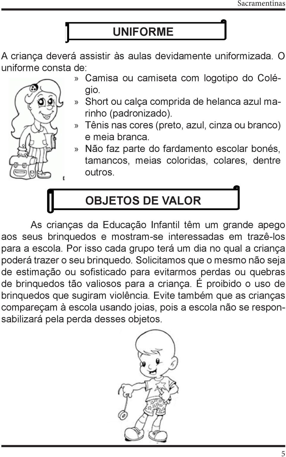 OBJETOS DE VALOR As crianças da Educação Infantil têm um grande apego aos seus brinquedos e mostram-se interessadas em trazê-los para a escola.