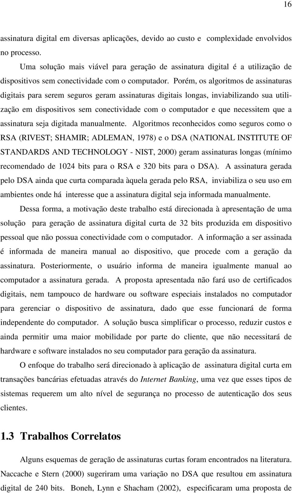 Porém, os algoritmos de assinaturas digitais para serem seguros geram assinaturas digitais longas, inviabilizando sua utilização em dispositivos sem conectividade com o computador e que necessitem