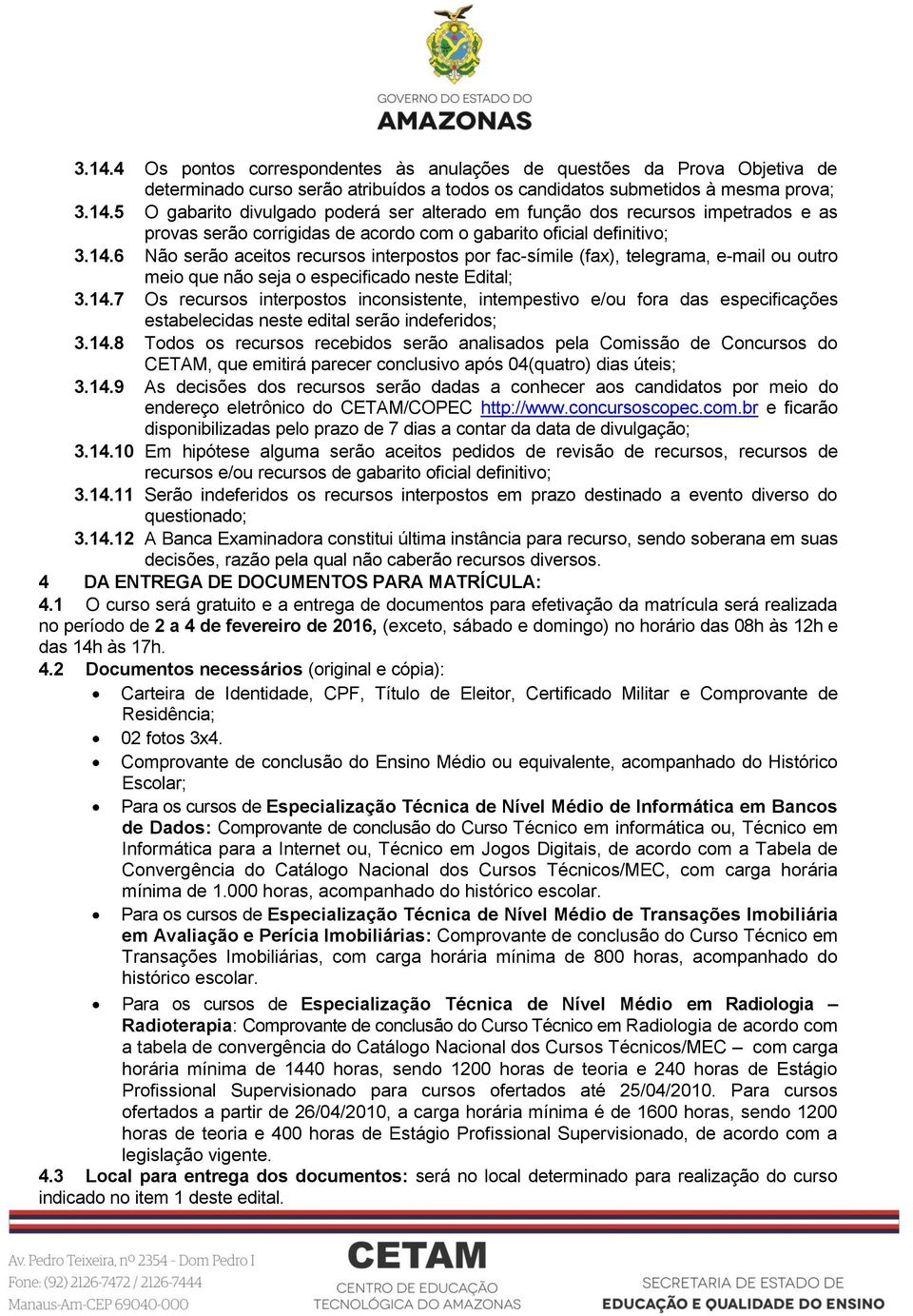 14.8 Todos os recursos recebidos serão analisados pela Comissão de Concursos do CETAM, que emitirá parecer conclusivo após 04(quatro) dias úteis; 3.14.9 As decisões dos recursos serão dadas a conhecer aos candidatos por meio do endereço eletrônico do CETAM/COPEC http://www.