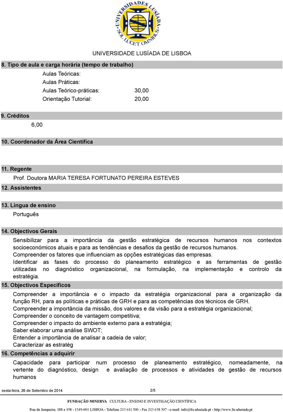 Objectivos Gerais Sensibilizar para a importância da gestão estratégica de recursos humanos nos contextos socioeconómicos atuais e para as tendências e desafios da gestão de recursos humanos.