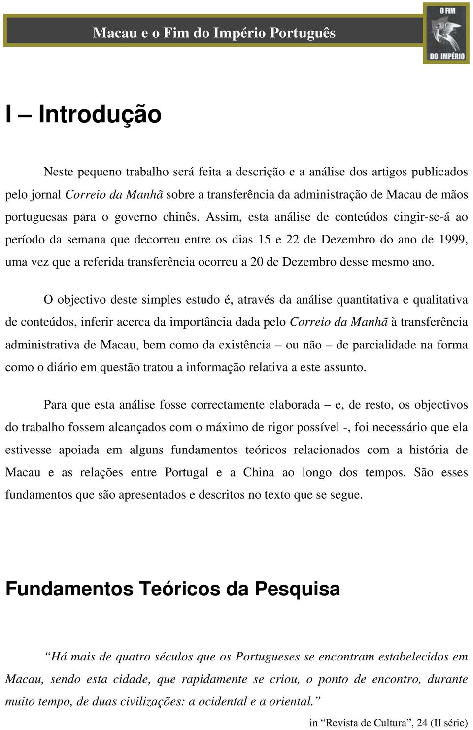 Assim, esta análise de conteúdos cingir-se-á ao período da semana que decorreu entre os dias 15 e 22 de Dezembro do ano de 1999, uma vez que a referida transferência ocorreu a 20 de Dezembro desse