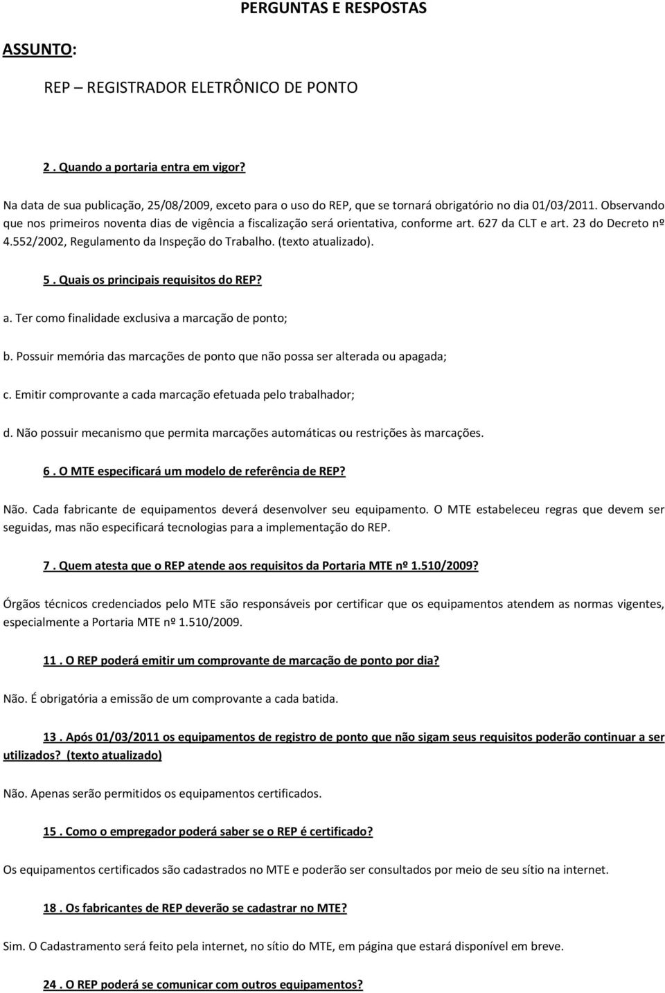 Observando que nos primeiros noventa dias de vigência a fiscalização será orientativa, conforme art. 627 da CLT e art. 23 do Decreto nº 4.552/2002, Regulamento da Inspeção do Trabalho.