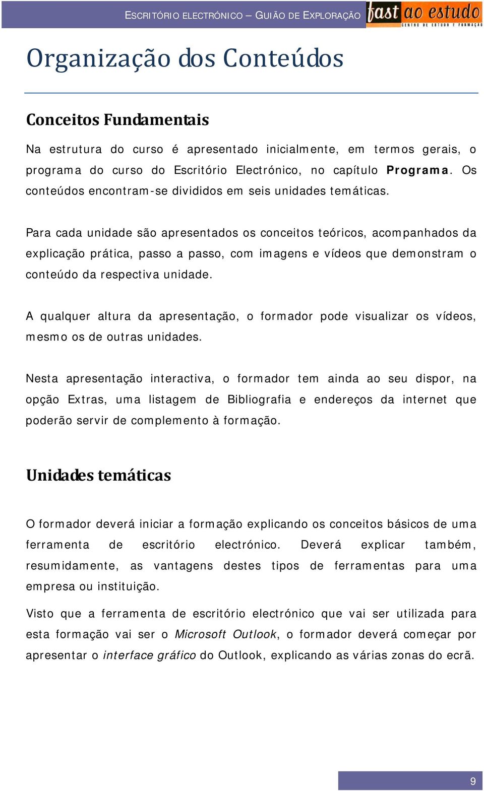 Para cada unidade são apresentados os conceitos teóricos, acompanhados da explicação prática, passo a passo, com imagens e vídeos que demonstram o conteúdo da respectiva unidade.