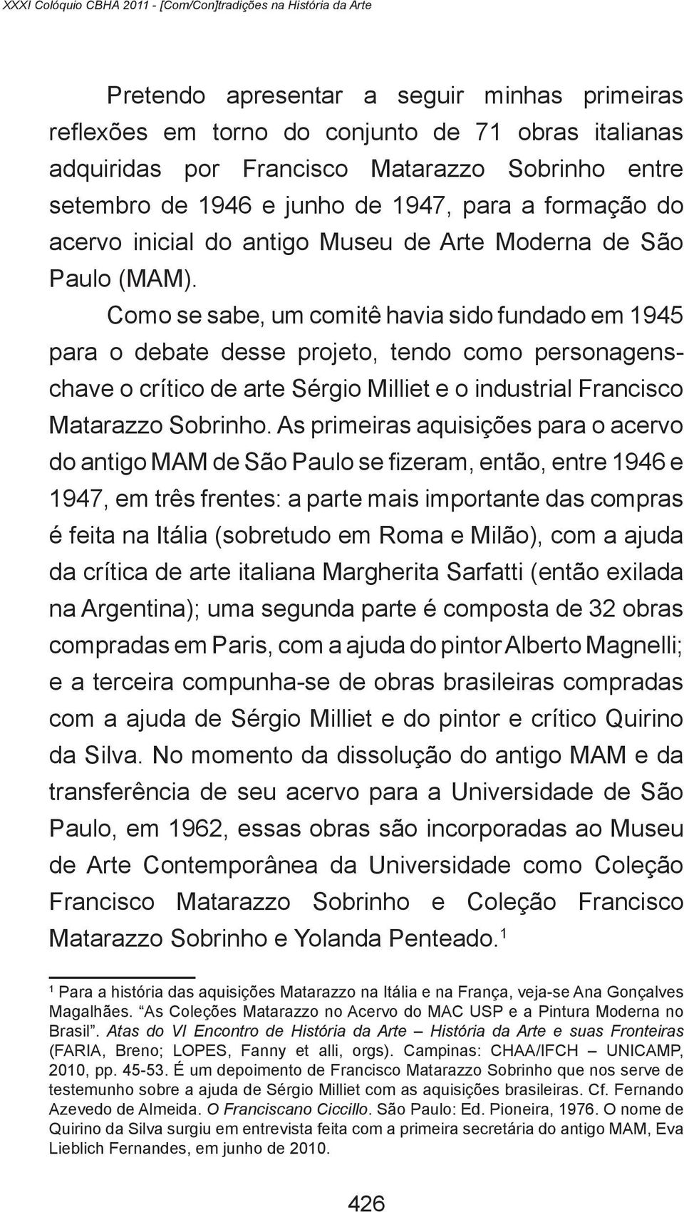 Como se sabe, um comitê havia sido fundado em 1945 para o debate desse projeto, tendo como personagenschave o crítico de arte Sérgio Milliet e o industrial Francisco Matarazzo Sobrinho.