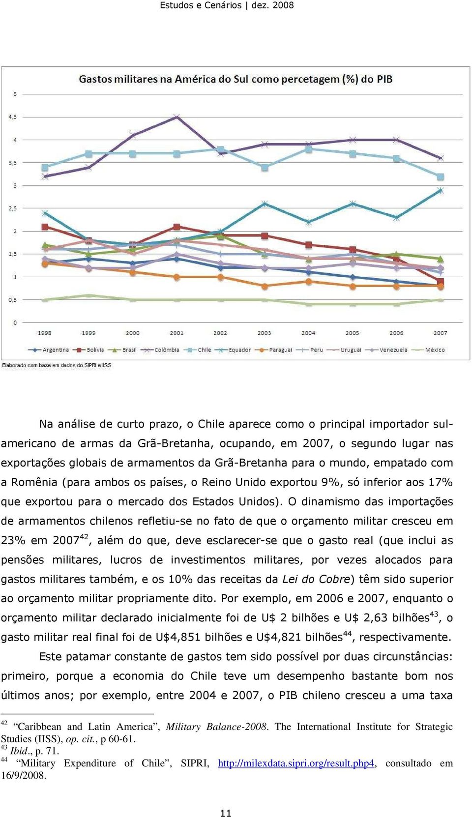 O dinamismo das importações de armamentos chilenos refletiu-se no fato de que o orçamento militar cresceu em 23% em 2007 42, além do que, deve esclarecer-se que o gasto real (que inclui as pensões