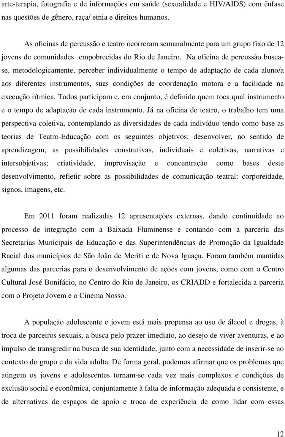 Na oficina de percussão buscase, metodologicamente, perceber individualmente o tempo de adaptação de cada aluno/a aos diferentes instrumentos, suas condições de coordenação motora e a facilidade na