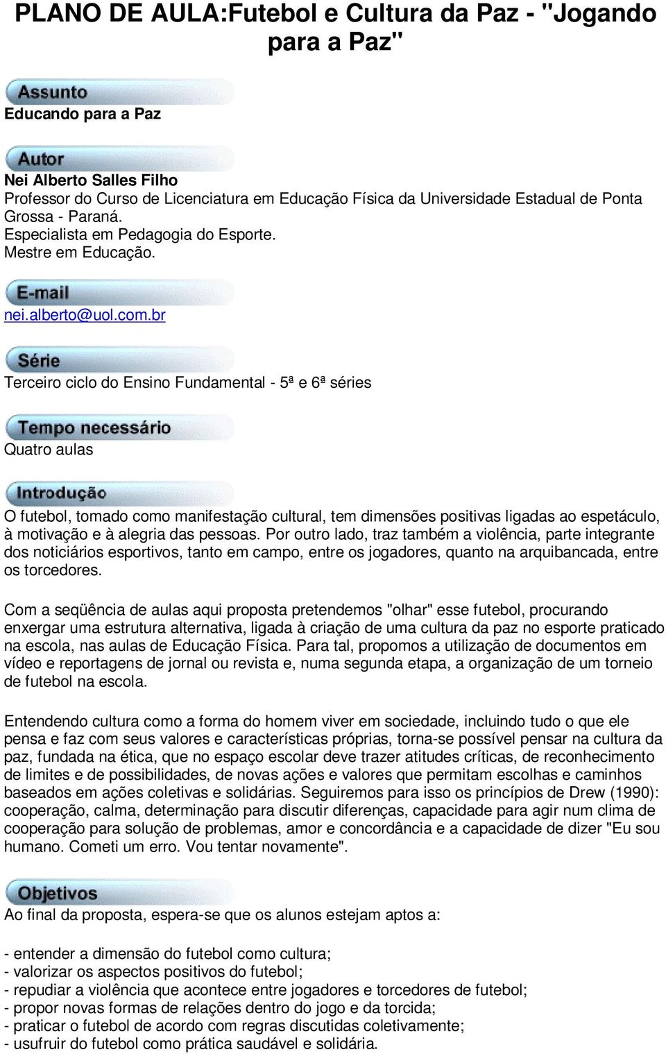 br Terceiro ciclo do Ensino Fundamental - 5ª e 6ª séries Quatro aulas O futebol, tomado como manifestação cultural, tem dimensões positivas ligadas ao espetáculo, à motivação e à alegria das pessoas.