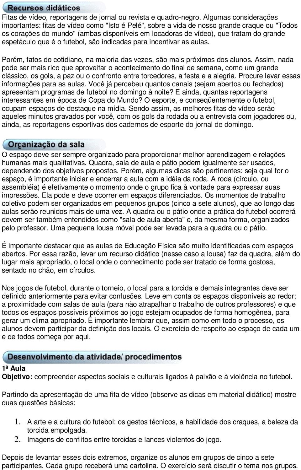 grande espetáculo que é o futebol, são indicadas para incentivar as aulas. Porém, fatos do cotidiano, na maioria das vezes, são mais próximos dos alunos.