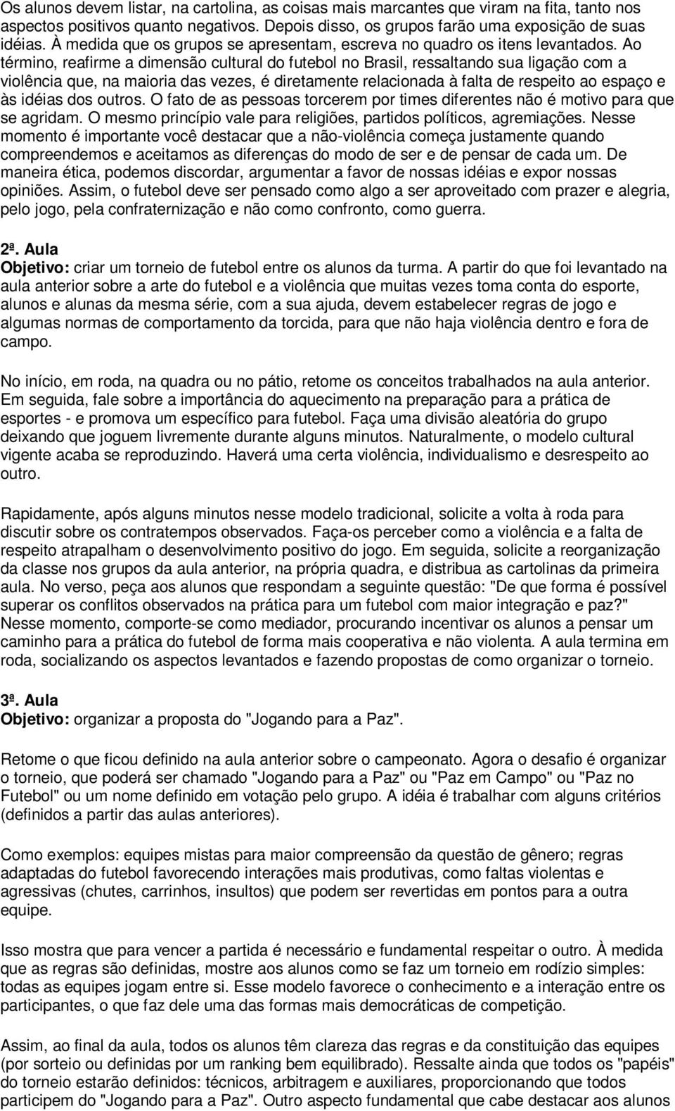 Ao término, reafirme a dimensão cultural do futebol no Brasil, ressaltando sua ligação com a violência que, na maioria das vezes, é diretamente relacionada à falta de respeito ao espaço e às idéias