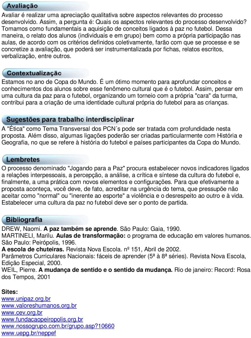 Dessa maneira, o relato dos alunos (individuais e em grupo) bem como a própria participação nas aulas, de acordo com os critérios definidos coletivamente, farão com que se processe e se concretize a