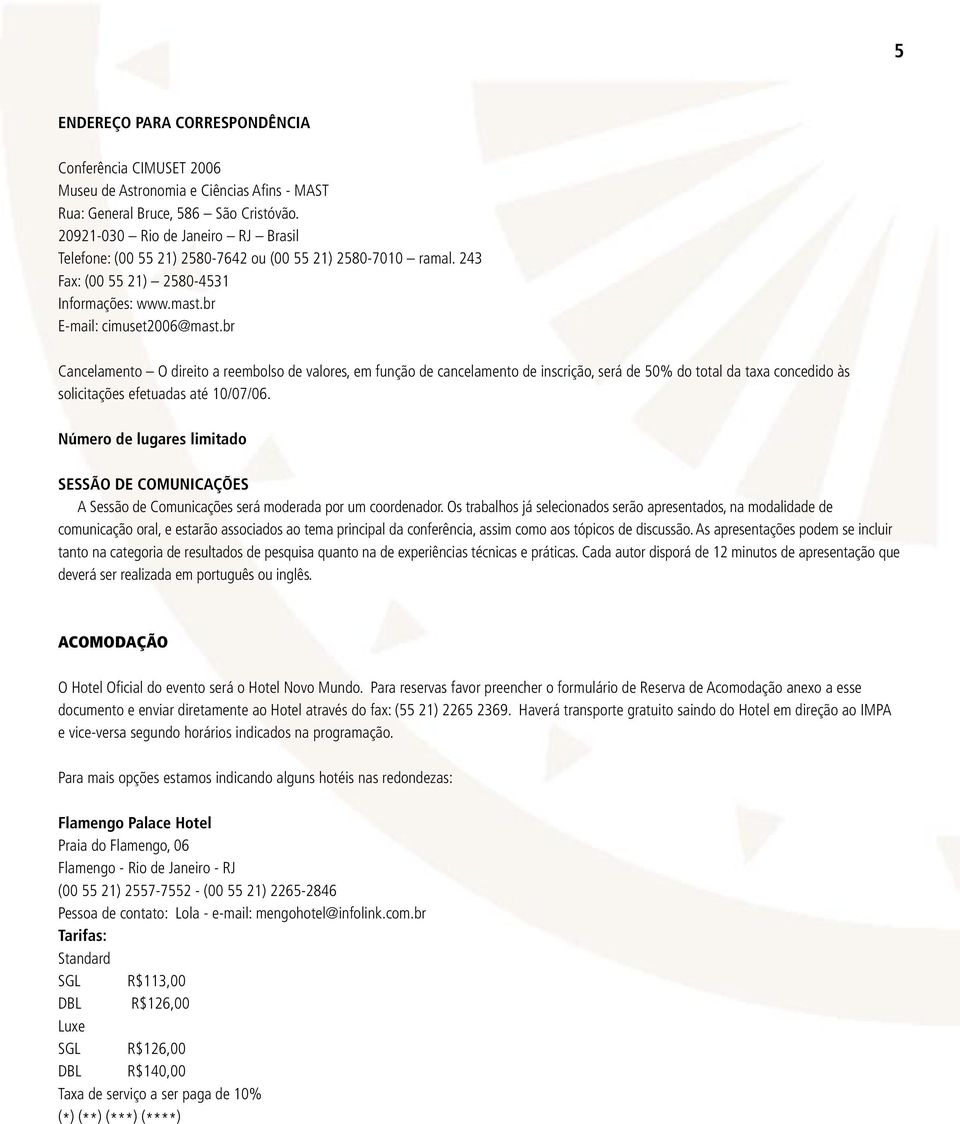 br Cancelamento O direito a reembolso de valores, em função de cancelamento de inscrição, será de 50% do total da taxa concedido às solicitações efetuadas até 10/07/06.