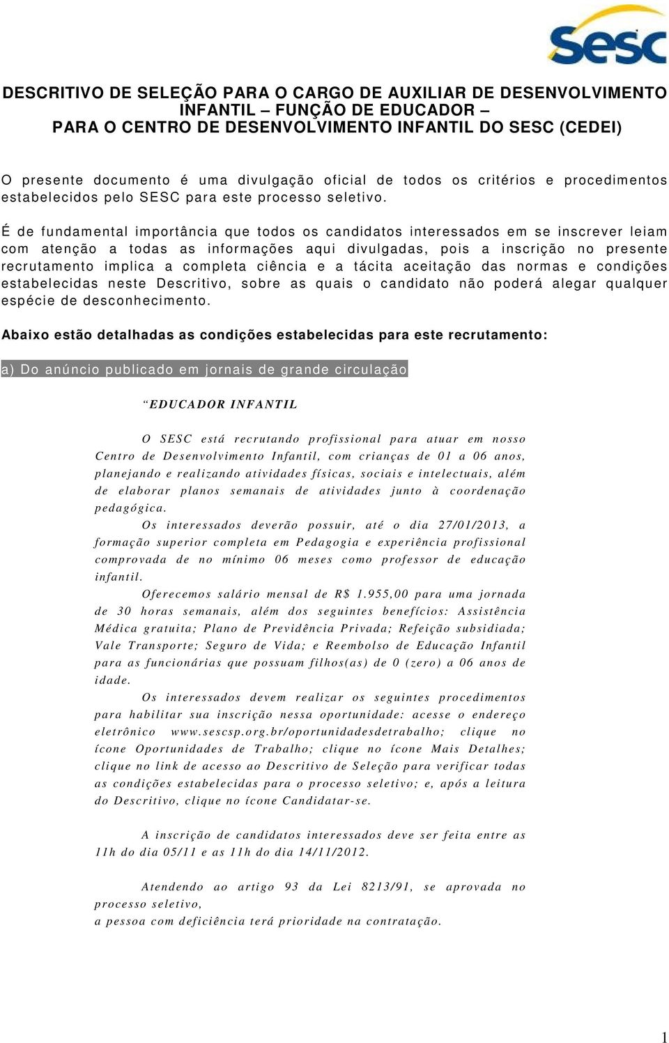 É de fundamental importância que todos os candidatos interessados em se inscrever leiam com atenção a todas as informações aqui divulgadas, pois a inscrição no presente recrutamento implica a