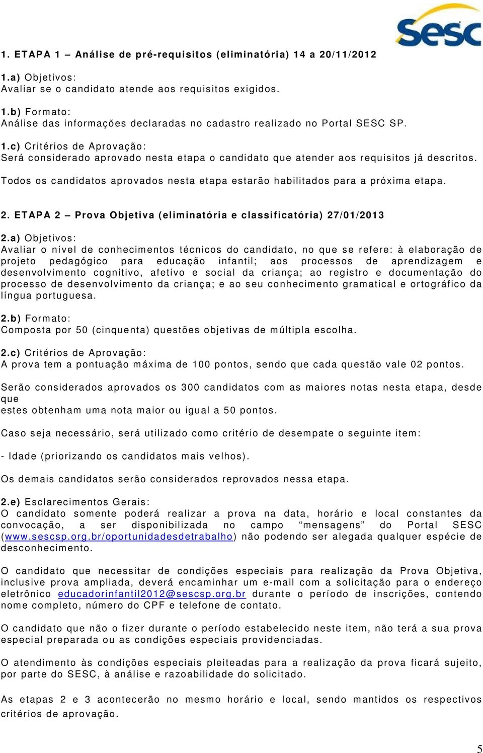 Todos os candidatos aprovados nesta etapa estarão habilitados para a próxima etapa. 2. ETAPA 2 Prova Objetiva (eliminatória e classificatória) 27/01/2013 2.