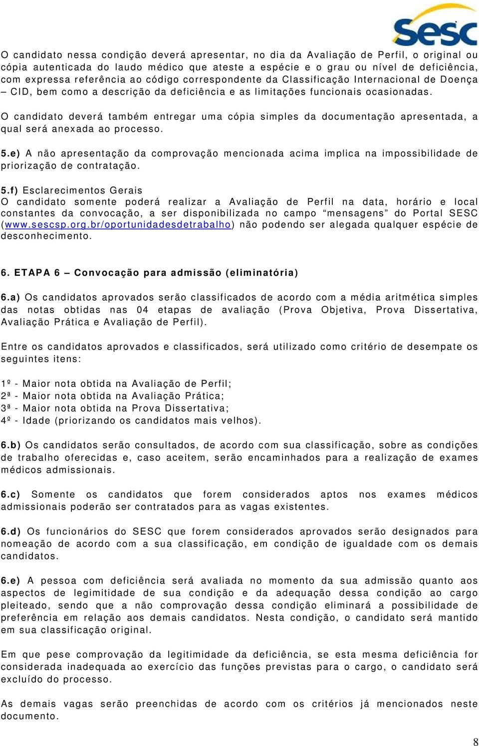 O candidato deverá também entregar uma cópia simples da documentação apresentada, a qual será anexada ao processo. 5.