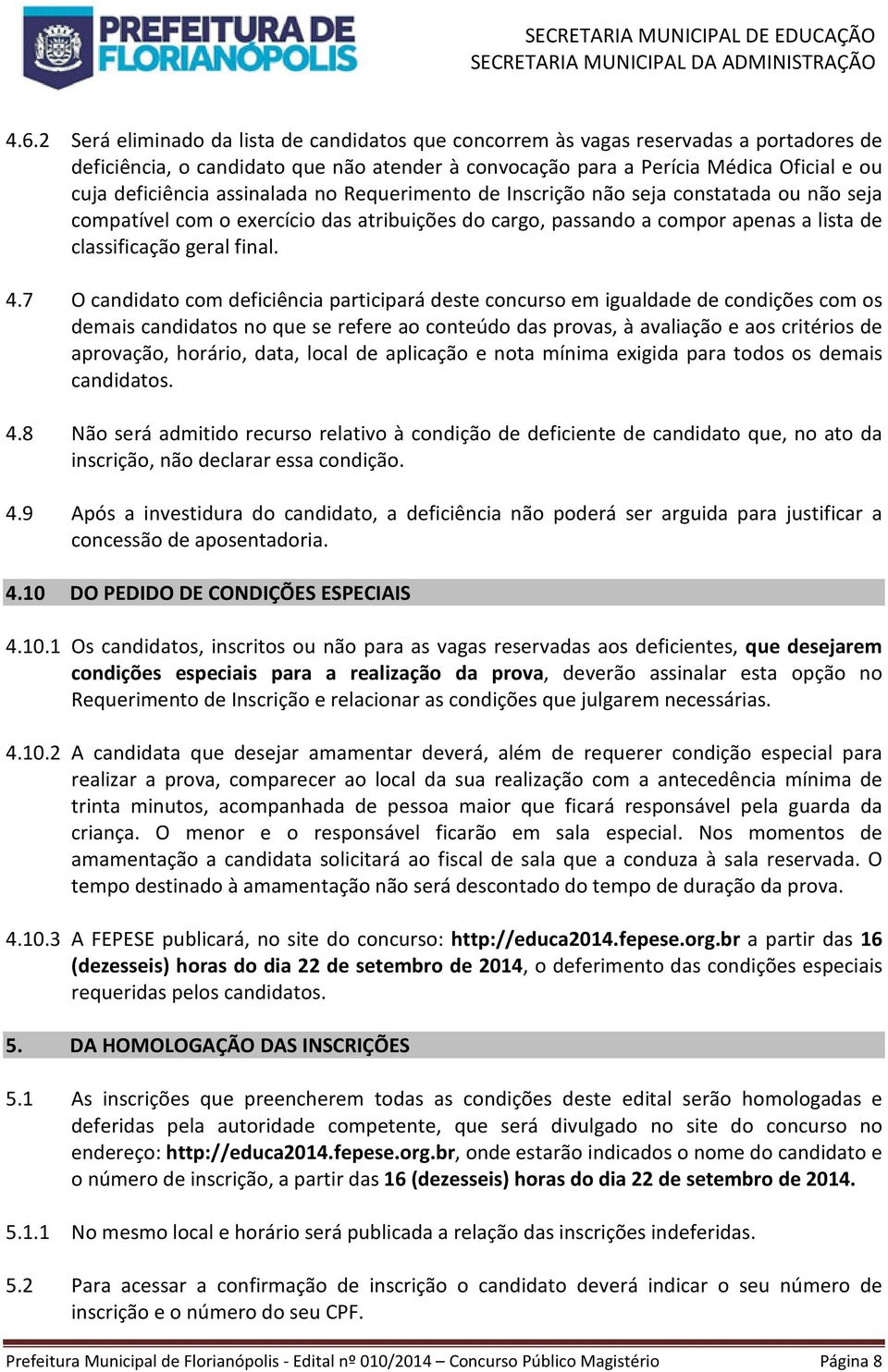 7 O candidato com deficiência participará deste concurso em igualdade de condições com os demais candidatos no que se refere ao conteúdo das provas, à avaliação e aos critérios de aprovação, horário,