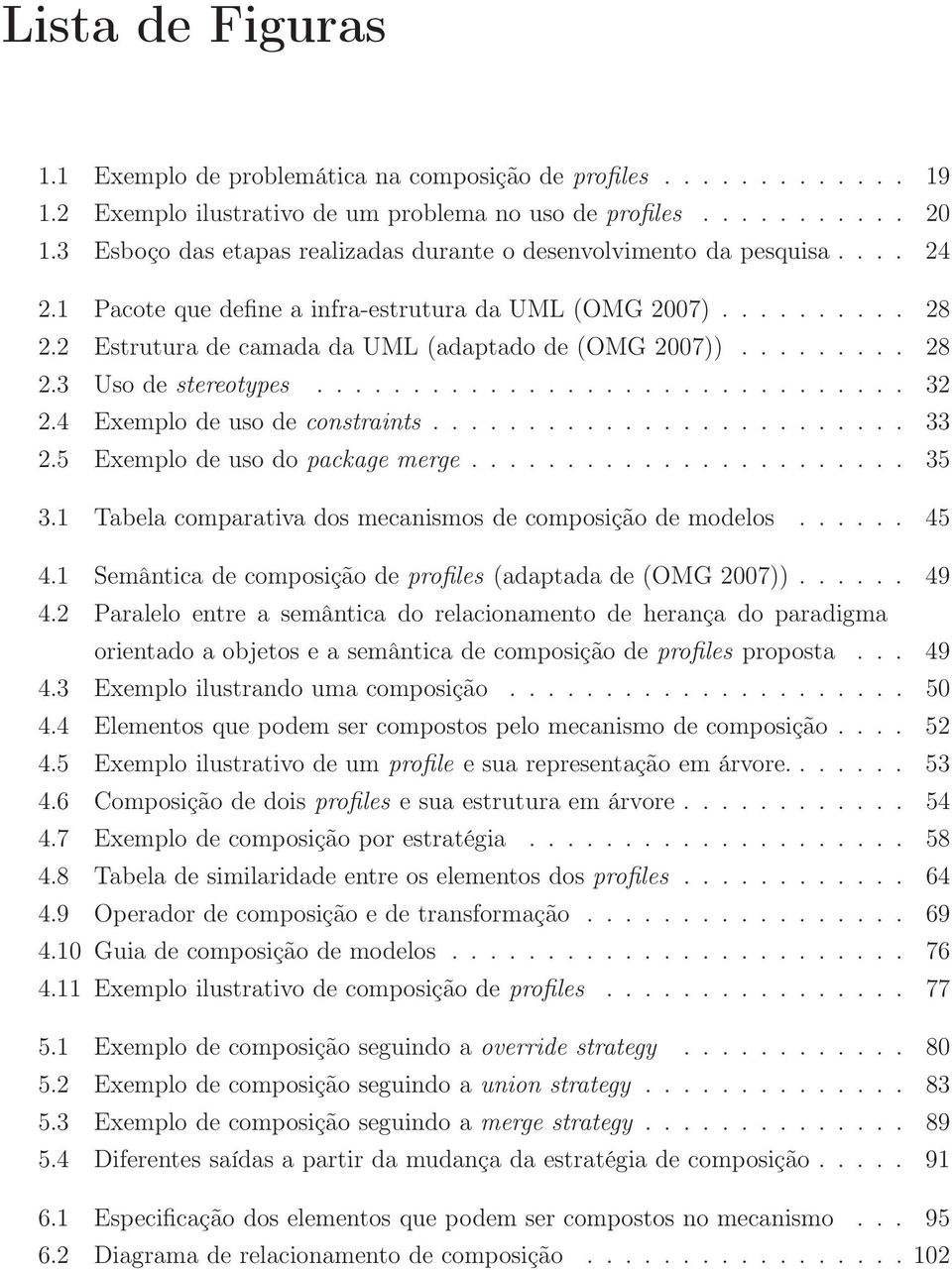 2 Estrutura de camada da UML (adaptado de (OMG 2007))......... 28 2.3 Uso de stereotypes............................... 32 2.4 Exemplo de uso de constraints......................... 33 2.