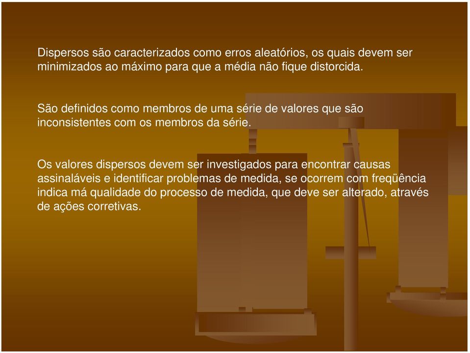 Os valores dispersos devem ser investigados para encontrar causas assinaláveis e identificar problemas de medida,