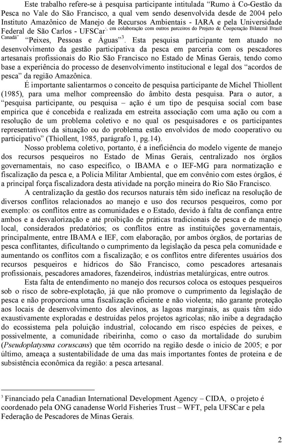 Esta pesquisa participante tem atuado no desenvolvimento da gestão participativa da pesca em parceria com os pescadores artesanais profissionais do Rio São Francisco no Estado de Minas Gerais, tendo