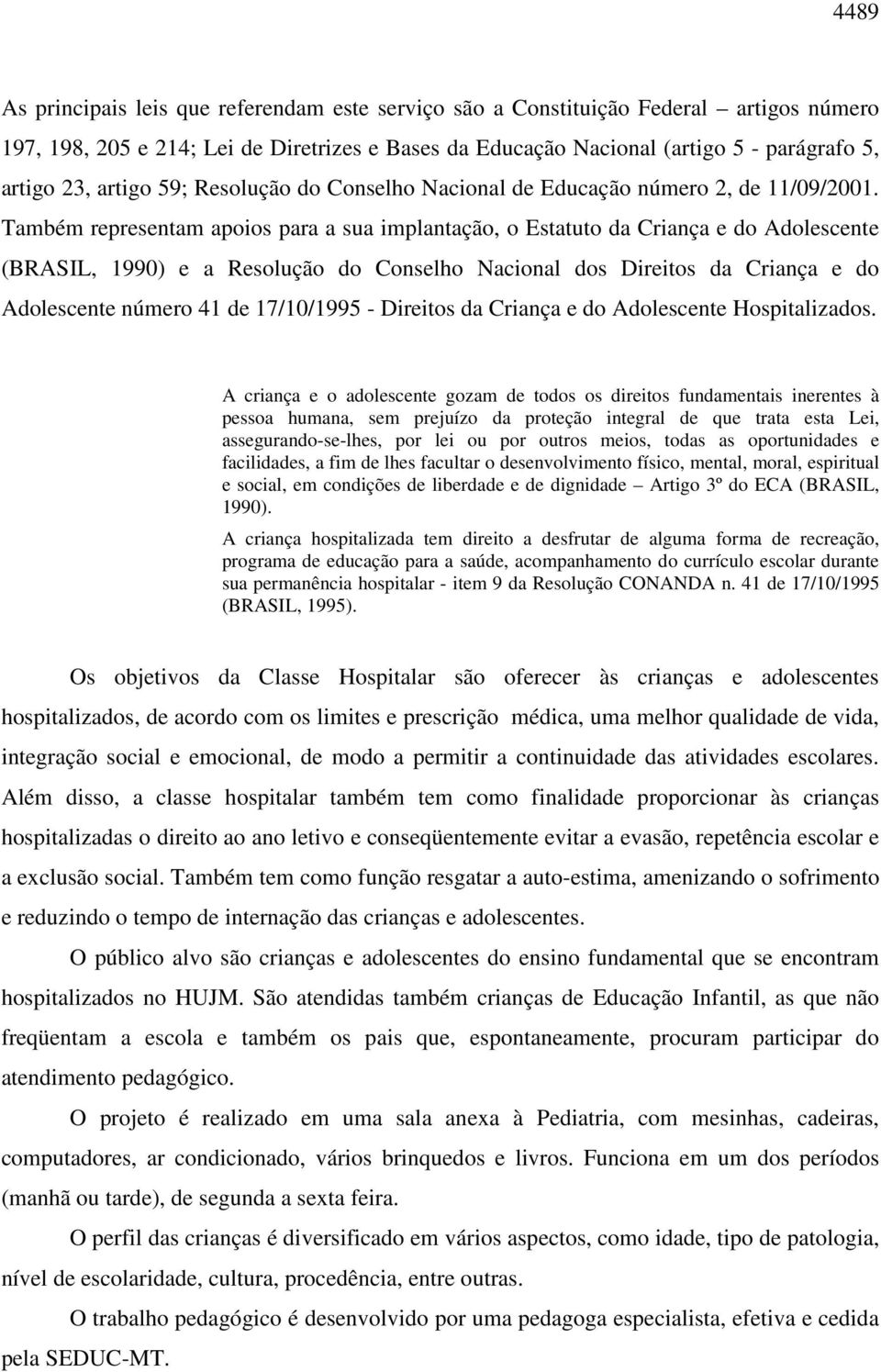 Também representam apoios para a sua implantação, o Estatuto da Criança e do Adolescente (BRASIL, 1990) e a Resolução do Conselho Nacional dos Direitos da Criança e do Adolescente número 41 de