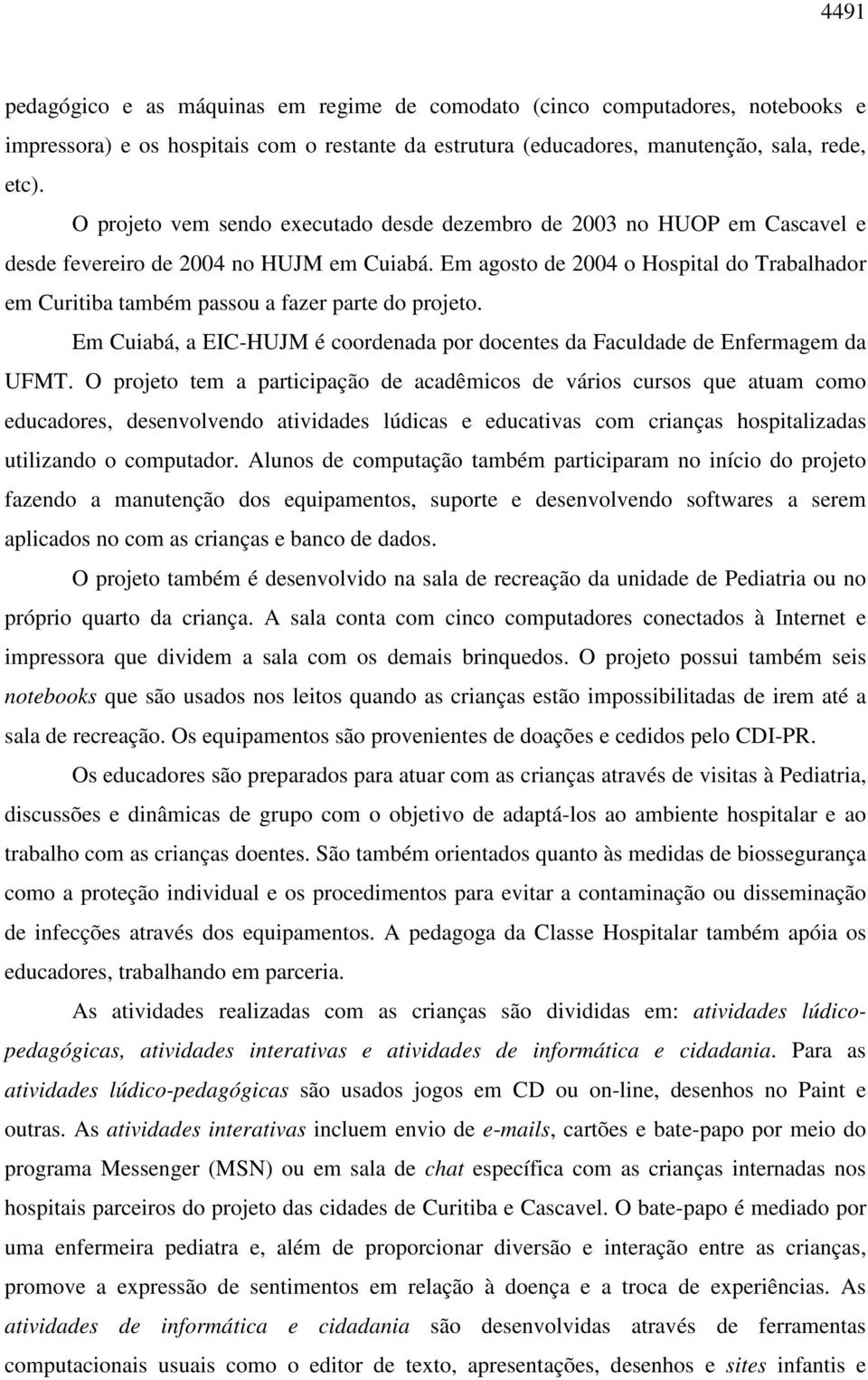 Em agosto de 2004 o Hospital do Trabalhador em Curitiba também passou a fazer parte do projeto. Em Cuiabá, a EIC-HUJM é coordenada por docentes da Faculdade de Enfermagem da UFMT.