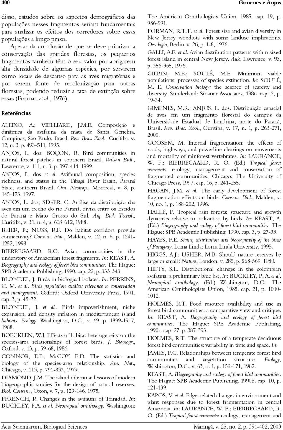 locais de descanso para as aves migratórias e por serem fonte de recolonização para outras florestas, podendo reduzir a taxa de extinção sobre essas (Forman et al., 1976). Referências ALEIXO, A.