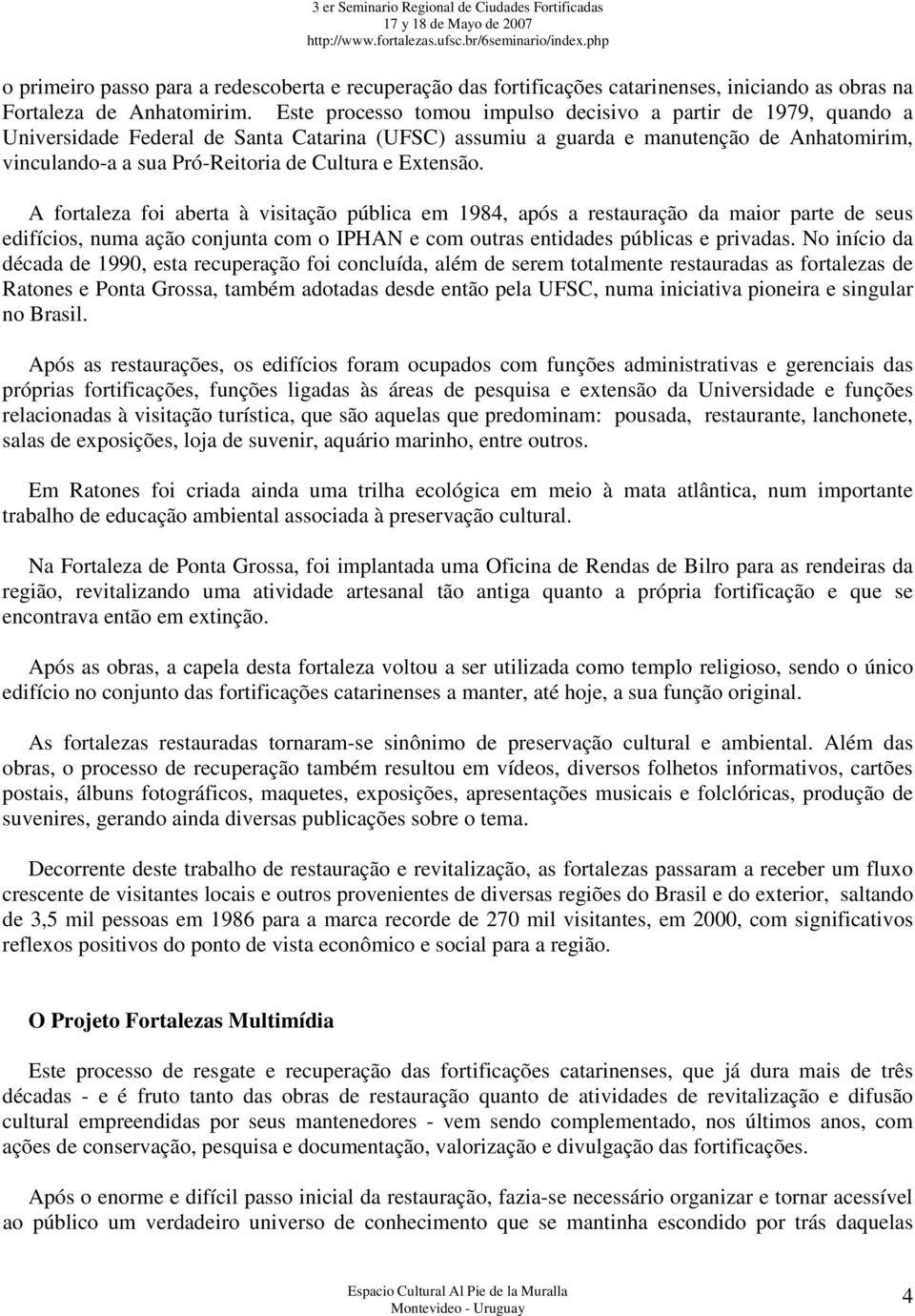 e Extensão. A fortaleza foi aberta à visitação pública em 1984, após a restauração da maior parte de seus edifícios, numa ação conjunta com o IPHAN e com outras entidades públicas e privadas.