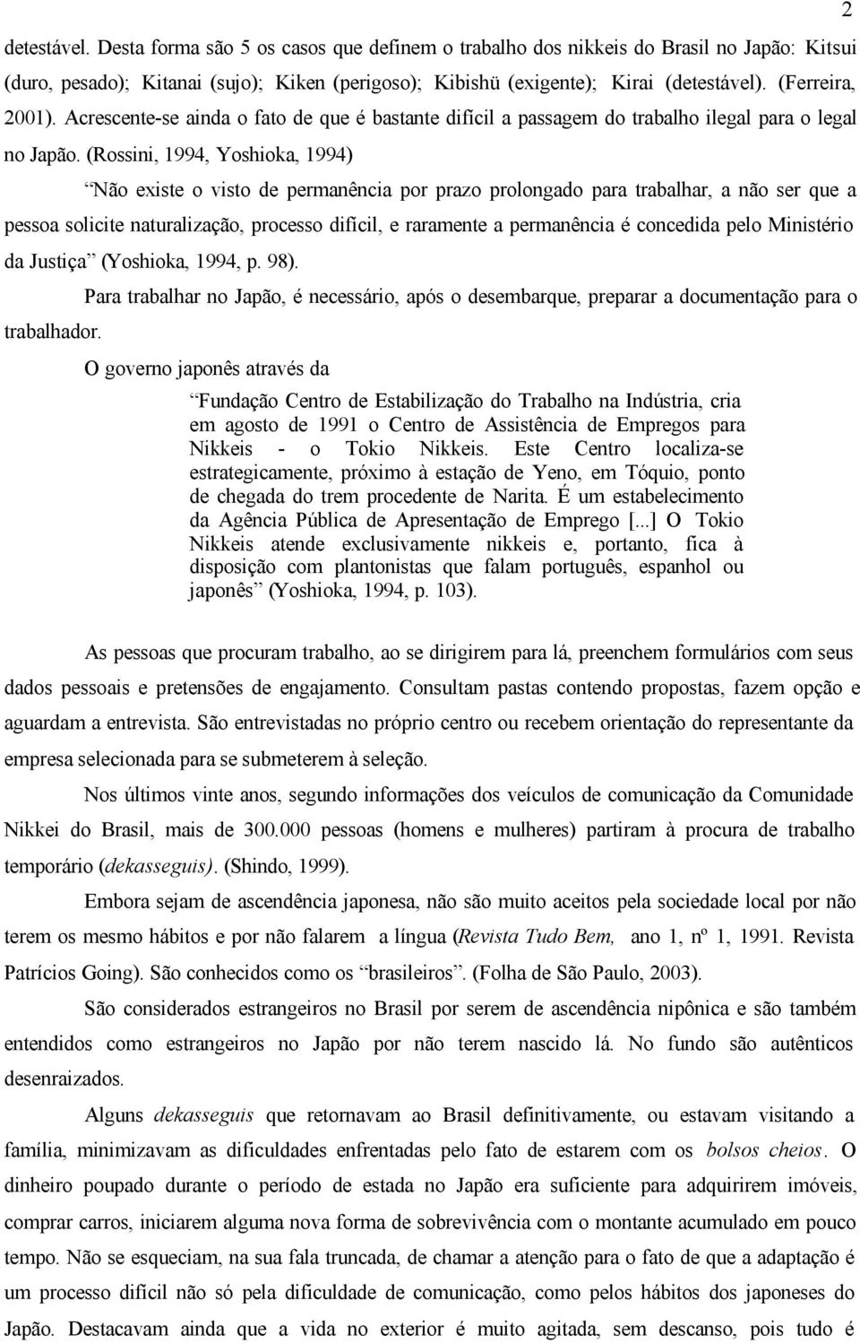 (Rossini, 1994, Yoshioka, 1994) Não existe o visto de permanência por prazo prolongado para trabalhar, a não ser que a pessoa solicite naturalização, processo difícil, e raramente a permanência é