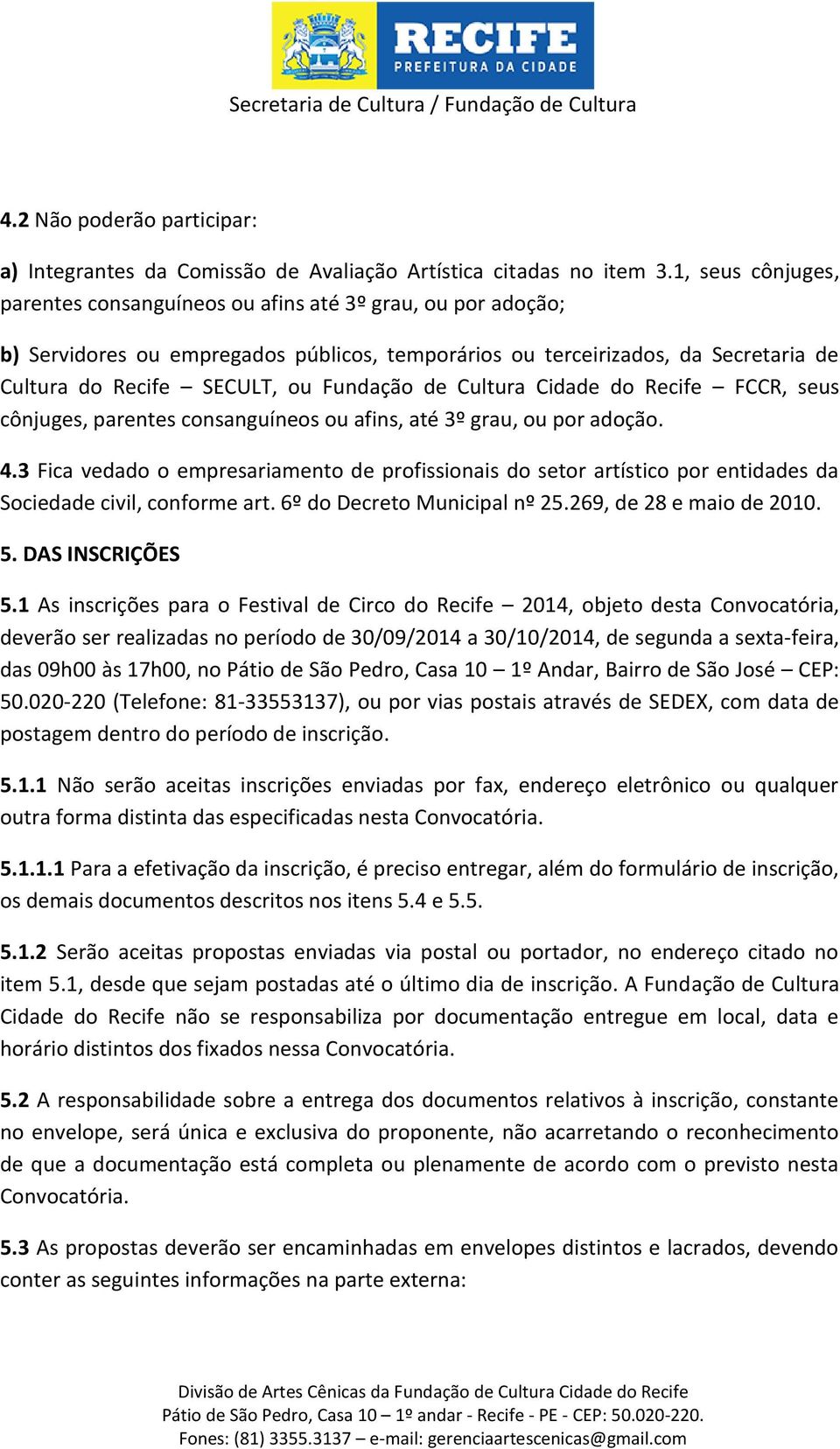 Fundação de Cultura Cidade do Recife FCCR, seus cônjuges, parentes consanguíneos ou afins, até 3º grau, ou por adoção. 4.