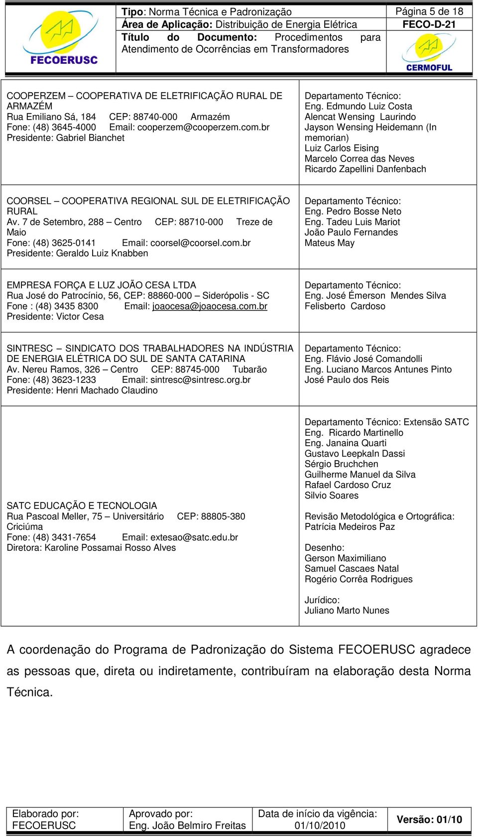 Edmundo Luiz Costa Alencat Wensing Laurindo Jayson Wensing Heidemann (In memorian) Luiz Carlos Eising Marcelo Correa das Neves Ricardo Zapellini Danfenbach COORSEL COOPERATIVA REGIONAL SUL DE