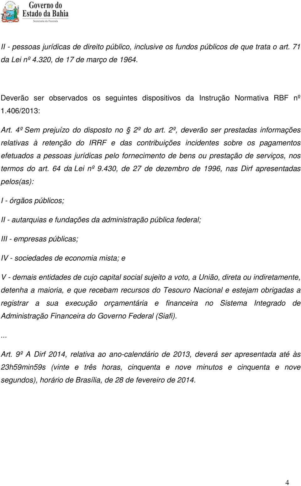 2º, deverão ser prestadas informações relativas à retenção do IRRF e das contribuições incidentes sobre os pagamentos efetuados a pessoas jurídicas pelo fornecimento de bens ou prestação de serviços,