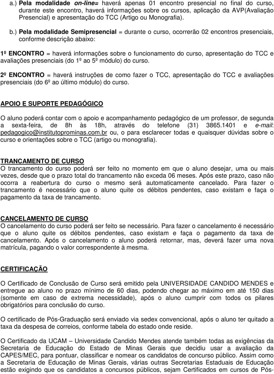 ) Pela modalidade Semipresencial = durante o curso, ocorrerão 02 encontros presenciais, conforme descrição abaixo: 1º ENCONTRO = haverá informações sobre o funcionamento do curso, apresentação do TCC