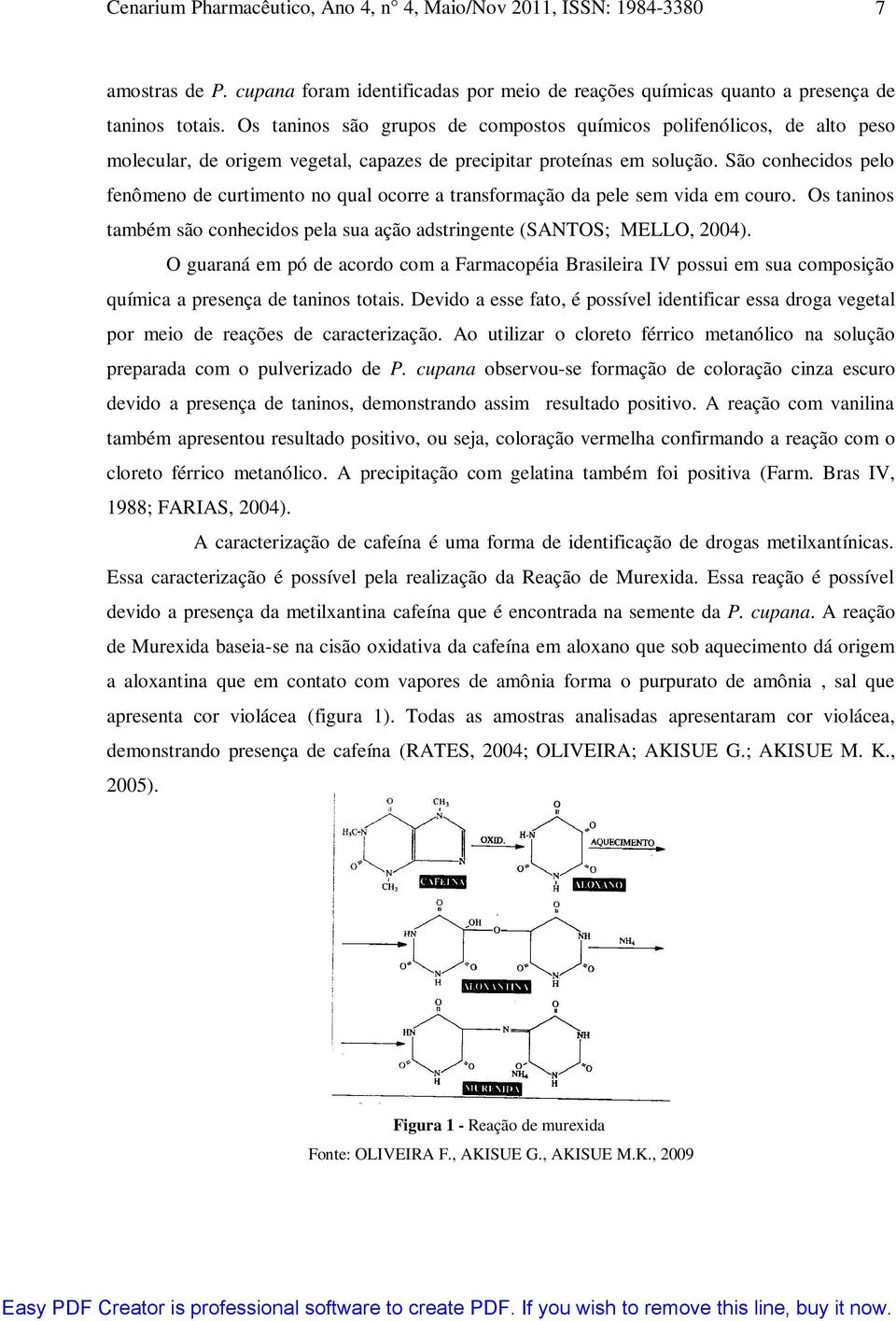 São conhecidos pelo fenômeno de curtimento no qual ocorre a transformação da pele sem vida em couro. Os taninos também são conhecidos pela sua ação adstringente (SANTOS; MELLO, 2004).