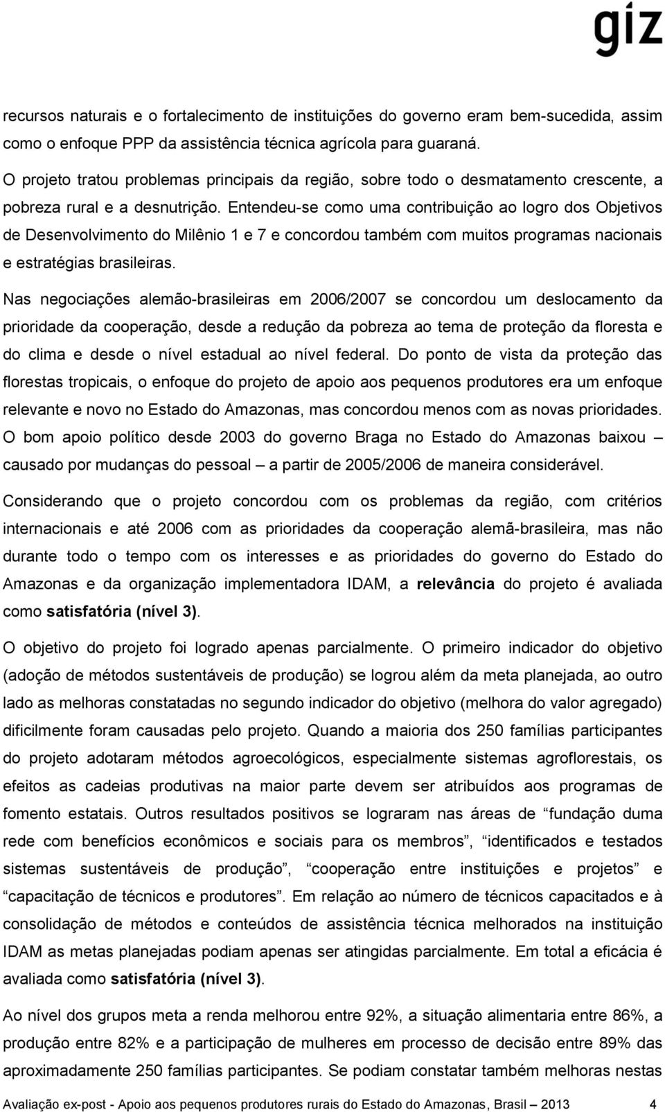 Entendeu-se como uma contribuição ao logro dos Objetivos de Desenvolvimento do Milênio 1 e 7 e concordou também com muitos programas nacionais e estratégias brasileiras.