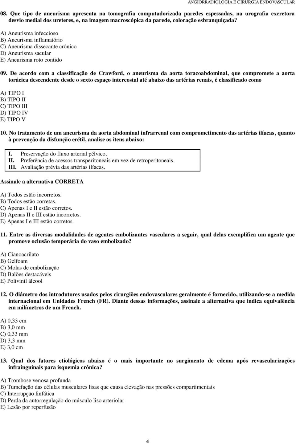 De acordo com a classificação de Crawford, o aneurisma da aorta toracoabdominal, que compromete a aorta torácica descendente desde o sexto espaço intercostal até abaixo das artérias renais, é